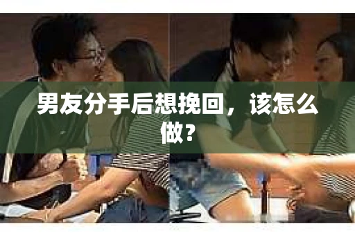 男友分手后想挽回，该怎么做？