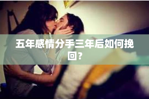 五年感情分手三年后如何挽回？