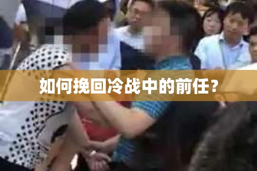如何挽回冷战中的前任？