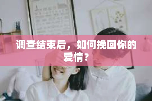 调查结束后，如何挽回你的爱情？