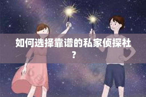 如何选择靠谱的私家侦探社？