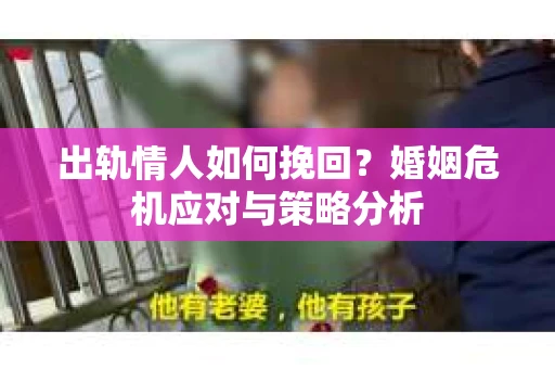 出轨情人如何挽回?婚姻危机应对与策略分析 出轨情人如何挽回?婚姻危机应对与策略分析