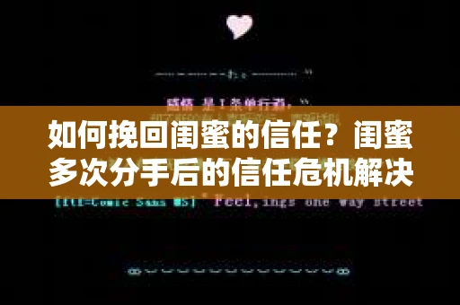 如何挽回闺蜜的信任?闺蜜多次分手后的信任危机解决方案 如何挽回闺蜜的信任?闺蜜多次分手后的信任危机解决方案