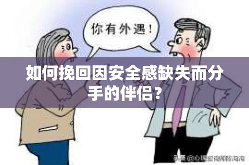 如何挽回因安全感缺失而分手的伴侣？