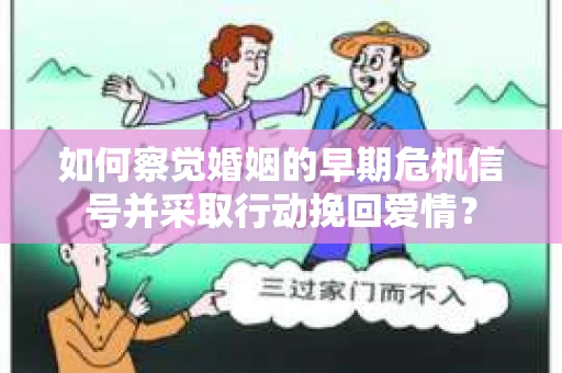 如何察觉婚姻的早期危机信号并采取行动挽回爱情? 如何察觉婚姻的早期危机信号并采取行动挽回爱情?