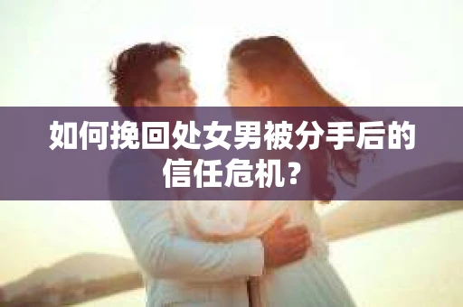 如何挽回处女男被分手后的信任危机？