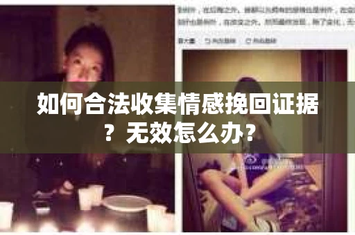 如何合法收集情感挽回证据？无效怎么办？