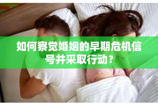 如何察觉婚姻的早期危机信号并采取行动？