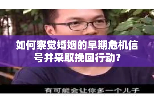 如何察觉婚姻的早期危机信号并采取挽回行动？