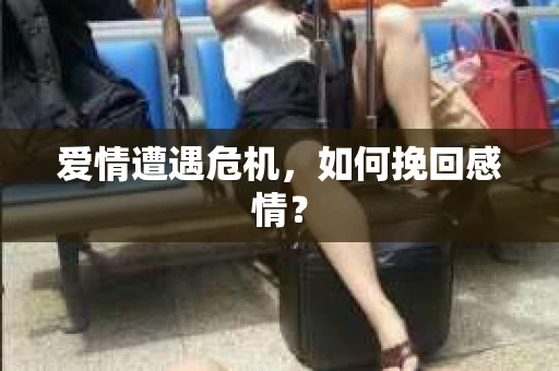 爱情遭遇危机，如何挽回感情？