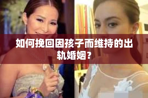 如何挽回因孩子而维持的出轨婚姻？