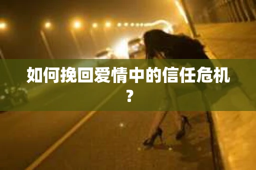 如何挽回爱情中的信任危机? 如何挽回爱情中的信任危机?