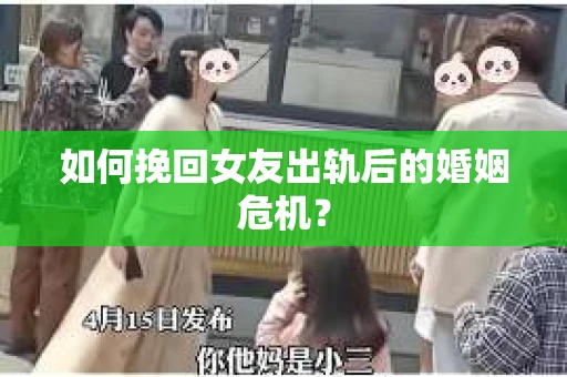 如何挽回女友出轨后的婚姻危机？