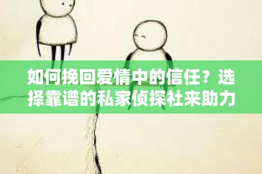 如何挽回爱情中的信任？选择靠谱的私家侦探社来助力