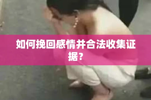 如何挽回感情并合法收集证据？