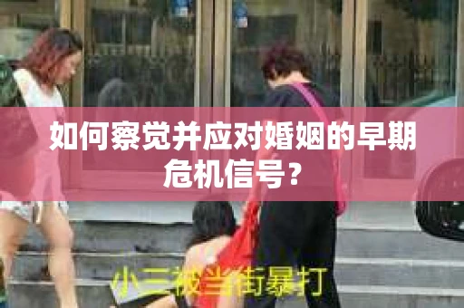 如何察觉并应对婚姻的早期危机信号? 如何察觉并应对婚姻的早期危机信号?