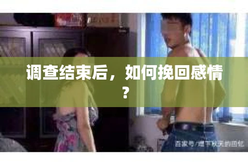调查结束后,如何挽回感情? 调查结束后,如何挽回感情?