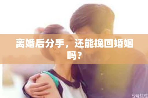 离婚后分手，还能挽回婚姻吗？