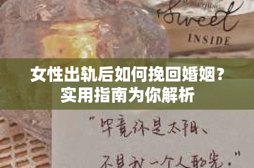 女性出轨后如何挽回婚姻？实用指南为你解析