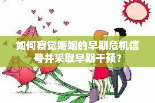 如何察觉婚姻的早期危机信号并采取早期干预？