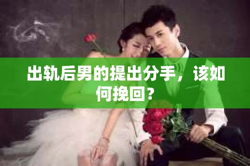 出轨后男的提出分手，该如何挽回？