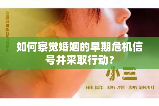 如何察觉婚姻的早期危机信号并采取行动? 如何察觉婚姻的早期危机信号并采取行动?