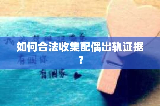 如何合法收集配偶出轨证据？