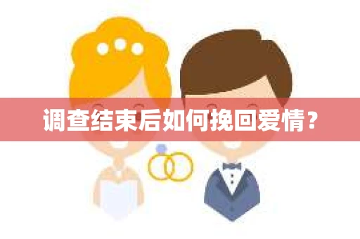 调查结束后如何挽回爱情? 调查结束后如何挽回爱情?