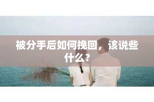 被分手后如何挽回，该说些什么？