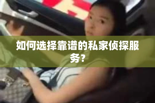 如何选择靠谱的私家侦探服务？