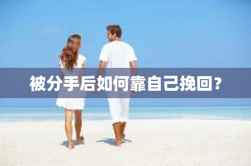 被分手后如何靠自己挽回？