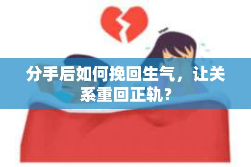 分手后如何挽回生气,让关系重回正轨? 分手后如何挽回生气,让关系重回正轨?