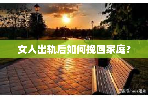 女人出轨后如何挽回家庭? 女人出轨后如何挽回家庭?