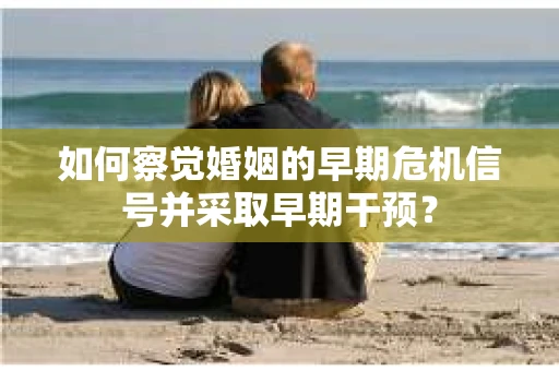 如何察觉婚姻的早期危机信号并采取早期干预？