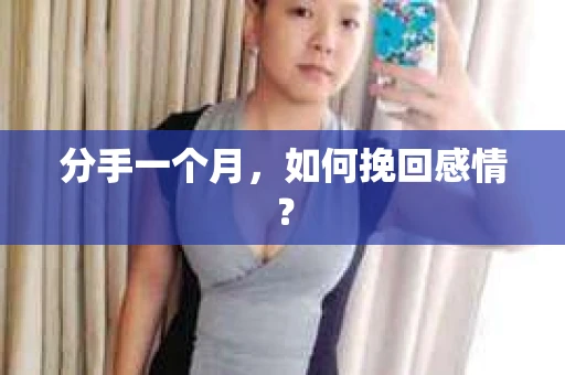 分手一个月,如何挽回感情? 分手一个月,如何挽回感情?