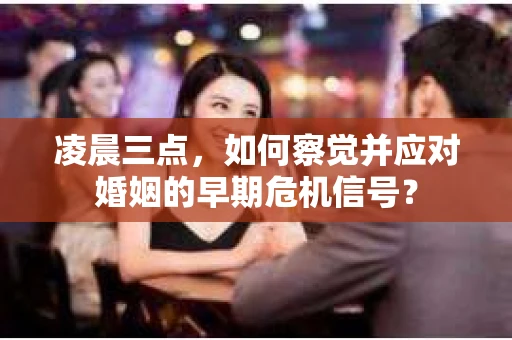 凌晨三点,如何察觉并应对婚姻的早期危机信号? 凌晨三点,如何察觉并应对婚姻的早期危机信号?