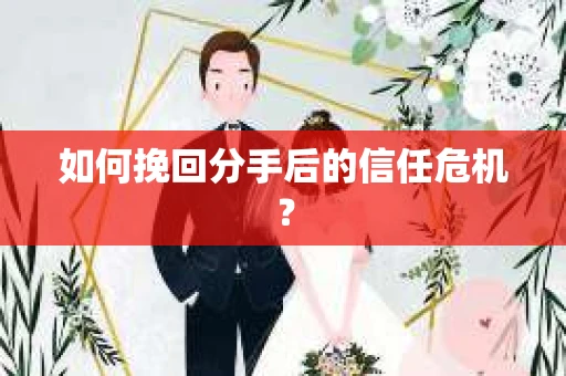 如何挽回分手后的信任危机？