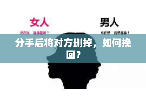 分手后将对方删掉，如何挽回？