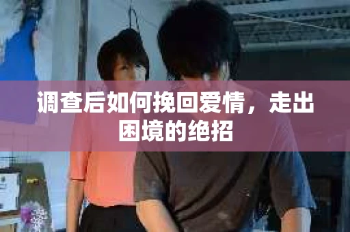 调查后如何挽回爱情，走出困境的绝招