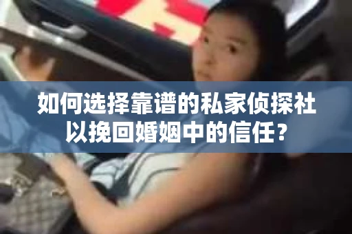 如何选择靠谱的私家侦探社以挽回婚姻中的信任？