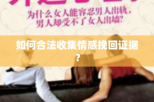 如何合法收集情感挽回证据？