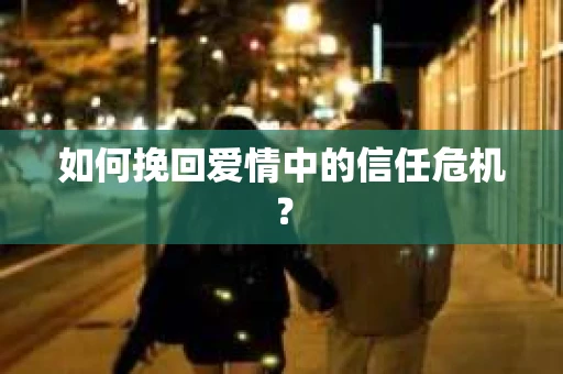 如何挽回爱情中的信任危机? 如何挽回爱情中的信任危机?