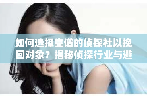 如何选择靠谱的侦探社以挽回对象？揭秘侦探行业与避坑指南