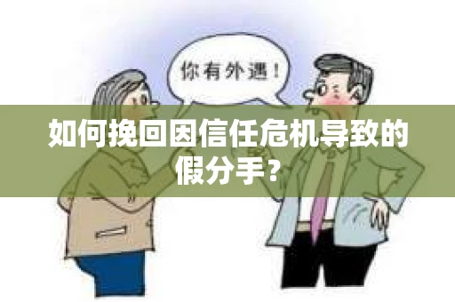 如何挽回因信任危机导致的假分手? 如何挽回因信任危机导致的假分手?