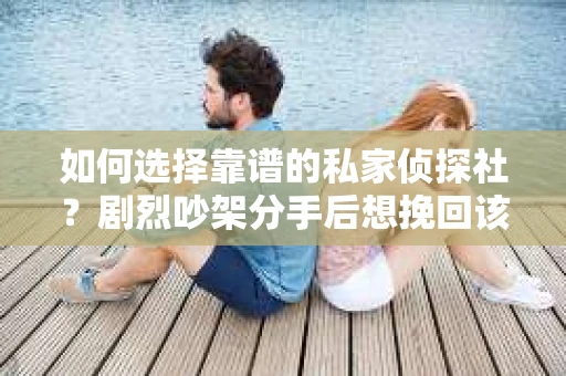 如何选择靠谱的私家侦探社？剧烈吵架分手后想挽回该怎么做？