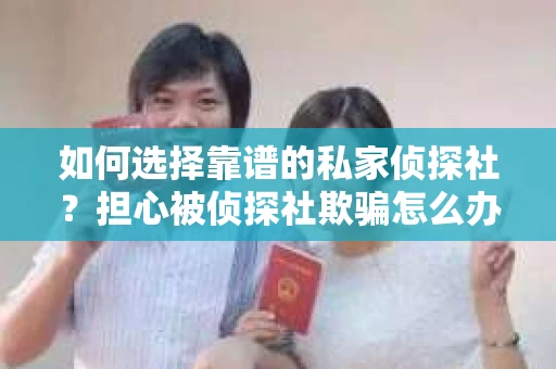 如何选择靠谱的私家侦探社？担心被侦探社欺骗怎么办？