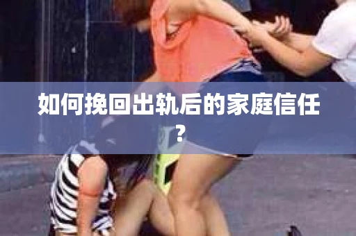如何挽回出轨后的家庭信任？