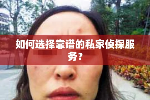 如何选择靠谱的私家侦探服务？
