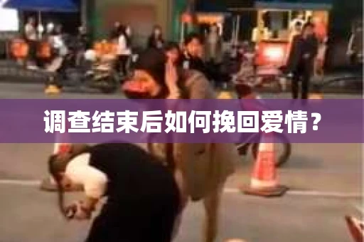 调查结束后如何挽回爱情？