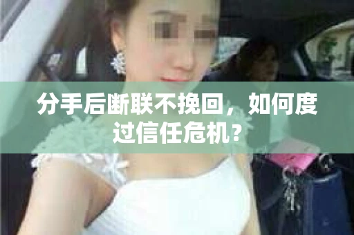 分手后断联不挽回，如何度过信任危机？